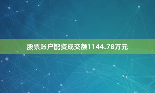 股票账户配资成交额1144.78万元