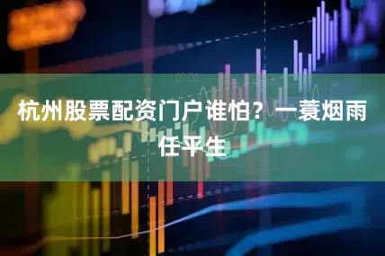 杭州股票配资门户谁怕？一蓑烟雨任平生