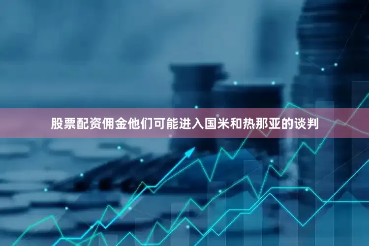 股票配资佣金他们可能进入国米和热那亚的谈判