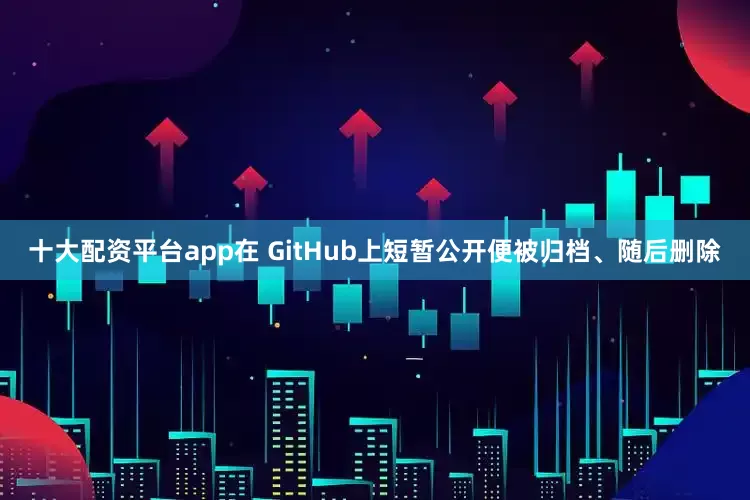 十大配资平台app在 GitHub上短暂公开便被归档、随后删除