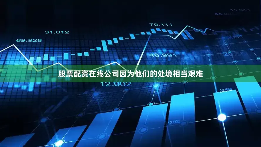 股票配资在线公司因为他们的处境相当艰难