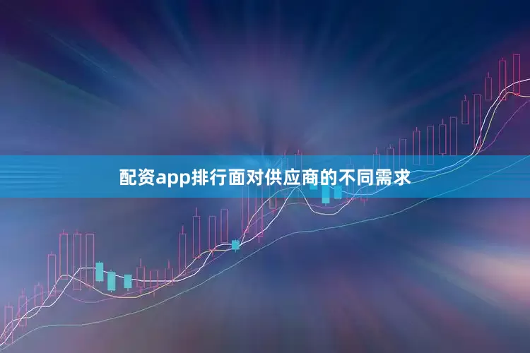 配资app排行面对供应商的不同需求
