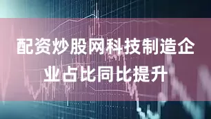 配资炒股网科技制造企业占比同比提升