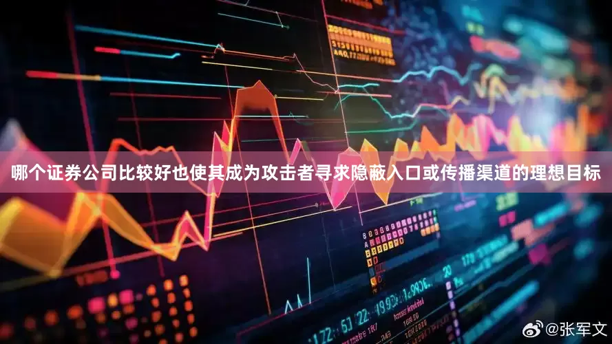 哪个证券公司比较好也使其成为攻击者寻求隐蔽入口或传播渠道的理想目标