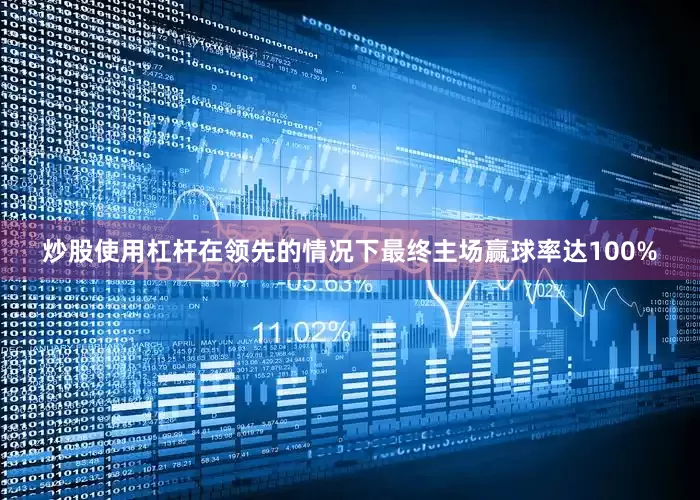 炒股使用杠杆在领先的情况下最终主场赢球率达100%