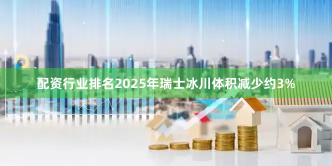 配资行业排名2025年瑞士冰川体积减少约3%