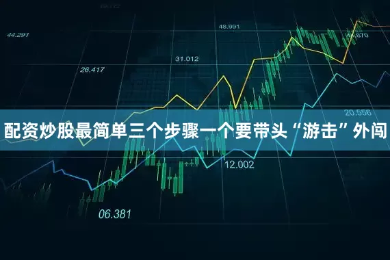 配资炒股最简单三个步骤一个要带头“游击”外闯