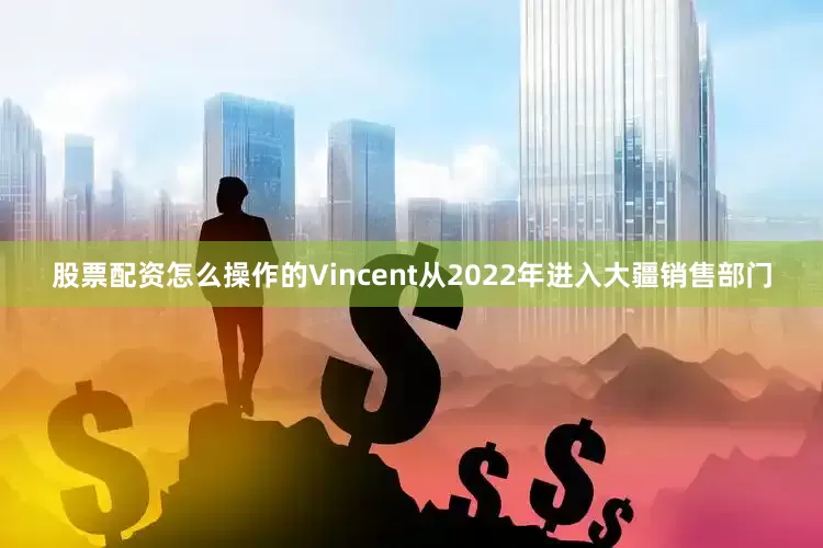 股票配资怎么操作的Vincent从2022年进入大疆销售部门