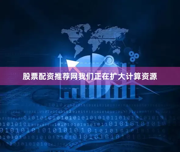 股票配资推荐网我们正在扩大计算资源