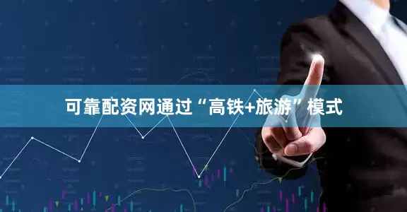 可靠配资网通过“高铁+旅游”模式