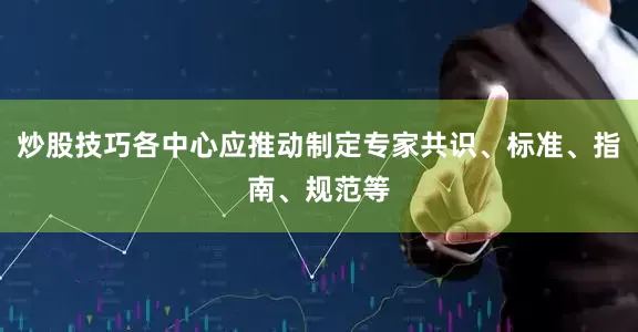 炒股技巧各中心应推动制定专家共识、标准、指南、规范等