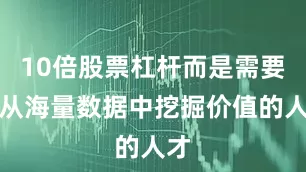 10倍股票杠杆而是需要能从海量数据中挖掘价值的人才