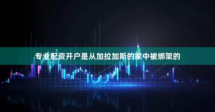 专业配资开户是从加拉加斯的家中被绑架的
