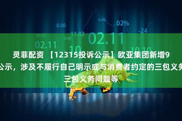 灵菲配资 【12315投诉公示】欧亚集团新增9件投诉公示，涉及不履行自己明示或与消费者约定的三包义务问题等