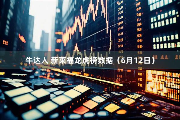 牛达人 新莱福龙虎榜数据（6月12日）