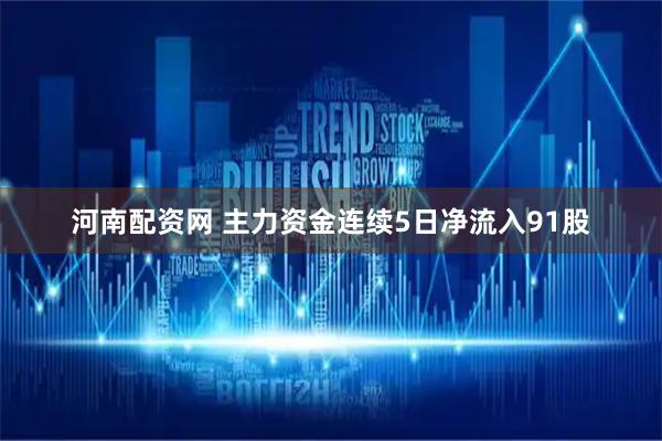 河南配资网 主力资金连续5日净流入91股