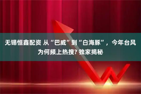无锡恒鑫配资 从“巴威”到“白海豚”，今年台风为何频上热搜? 独家揭秘