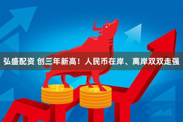 弘盛配资 创三年新高！人民币在岸、离岸双双走强